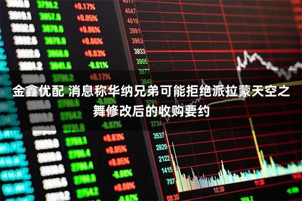 金鑫优配 消息称华纳兄弟可能拒绝派拉蒙天空之舞修改后的收购要约