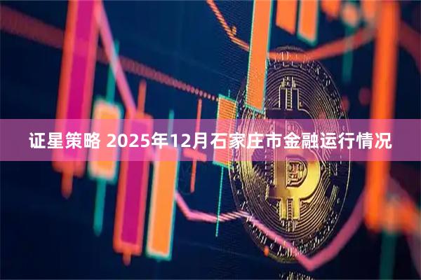 证星策略 2025年12月石家庄市金融运行情况