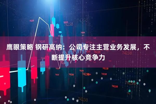 鹰眼策略 钢研高纳：公司专注主营业务发展，不断提升核心竞争力