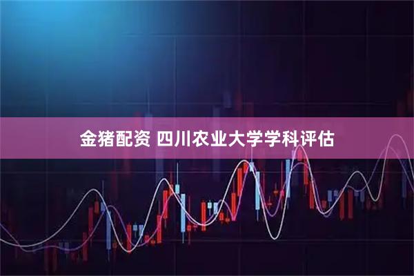 金猪配资 四川农业大学学科评估